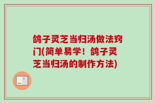鸽子灵芝当归汤做法窍门(简单易学!鸽子灵芝当归汤的制作方法)-第1张图片-卓越灵芝孢子粉 鸽子灵芝当归汤做法窍门(简单易学!鸽子灵芝当归汤的制作方法)-第1张图片-卓越灵芝孢子粉