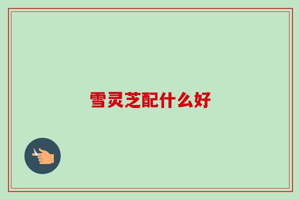 雪灵芝配什么好-第1张图片-卓越灵芝孢子粉 雪灵芝配什么好-第1张图片-卓越灵芝孢子粉
