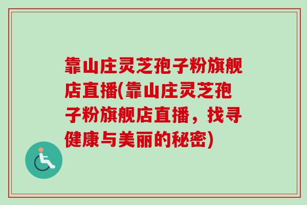 靠山庄灵芝孢子粉旗舰店直播(靠山庄灵芝孢子粉旗舰店直播，找寻健康与美丽的秘密)-第1张图片-卓越灵芝孢子粉
