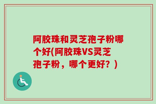 阿胶珠和灵芝孢子粉哪个好(阿胶珠VS灵芝孢子粉,哪个更好?)-第1张图片-卓越灵芝孢子粉 阿胶珠和灵芝孢子粉哪个好(阿胶珠VS灵芝孢子粉,哪个更好?)-第1张图片-卓越灵芝孢子粉