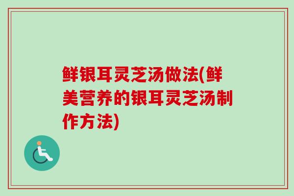 鲜银耳灵芝汤做法(鲜美营养的银耳灵芝汤制作方法)-第1张图片-卓越灵芝孢子粉 鲜银耳灵芝汤做法(鲜美营养的银耳灵芝汤制作方法)-第1张图片-卓越灵芝孢子粉