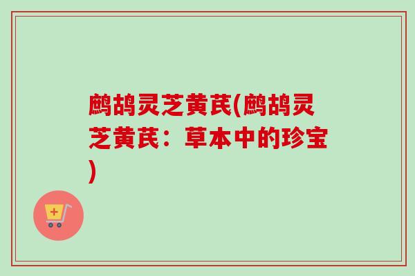 鹧鸪灵芝黄芪(鹧鸪灵芝黄芪:草本中的珍宝)-第1张图片-卓越灵芝孢子粉 鹧鸪灵芝黄芪(鹧鸪灵芝黄芪:草本中的珍宝)-第1张图片-卓越灵芝孢子粉