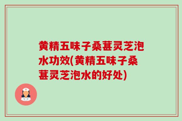 黄精五味子桑葚灵芝泡水功效(黄精五味子桑葚灵芝泡水的好处)-第1张图片-卓越灵芝孢子粉 黄精五味子桑葚灵芝泡水功效(黄精五味子桑葚灵芝泡水的好处)-第1张图片-卓越灵芝孢子粉