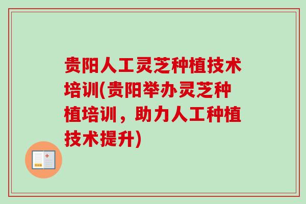 贵阳人工灵芝种植技术培训(贵阳举办灵芝种植培训,助力人工种植技术提升)-第1张图片-卓越灵芝孢子粉 贵阳人工灵芝种植技术培训(贵阳举办灵芝种植培训,助力人工种植技术提升)-第1张图片-卓越灵芝孢子粉