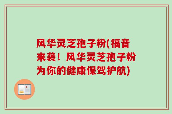 风华灵芝孢子粉(福音来袭!风华灵芝孢子粉为你的健康保驾护航)-第1张图片-卓越灵芝孢子粉 风华灵芝孢子粉(福音来袭!风华灵芝孢子粉为你的健康保驾护航)-第1张图片-卓越灵芝孢子粉