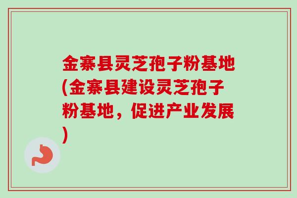 金寨县灵芝孢子粉基地(金寨县建设灵芝孢子粉基地,促进产业发展)-第1张图片-卓越灵芝孢子粉 金寨县灵芝孢子粉基地(金寨县建设灵芝孢子粉基地,促进产业发展)-第1张图片-卓越灵芝孢子粉