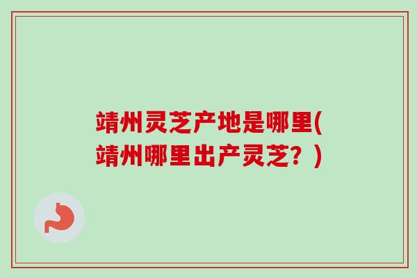 靖州灵芝产地是哪里(靖州哪里出产灵芝?)-第1张图片-卓越灵芝孢子粉 靖州灵芝产地是哪里(靖州哪里出产灵芝?)-第1张图片-卓越灵芝孢子粉