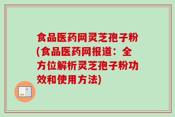 食品医药网灵芝孢子粉(食品医药网报道:全方位解析灵芝孢子粉功效和使用方法)-第1张图片-卓越灵芝孢子粉 食品医药网灵芝孢子粉(食品医药网报道:全方位解析灵芝孢子粉功效和使用方法)-第1张图片-卓越灵芝孢子粉