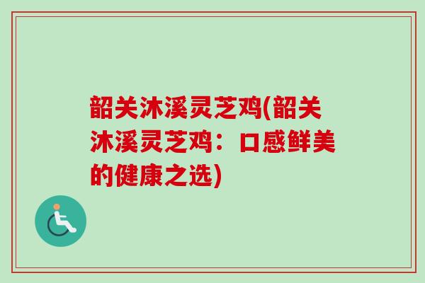 韶关沐溪灵芝鸡(韶关沐溪灵芝鸡：口感鲜美的健康之选)-第1张图片-卓越灵芝孢子粉
