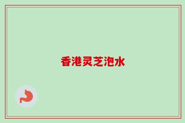 香港灵芝泡水-第1张图片-卓越灵芝孢子粉 香港灵芝泡水-第1张图片-卓越灵芝孢子粉