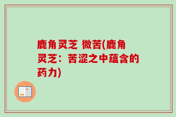 鹿角灵芝 微苦(鹿角灵芝:苦涩之中蕴含的药力)-第1张图片-卓越灵芝孢子粉 鹿角灵芝 微苦(鹿角灵芝:苦涩之中蕴含的药力)-第1张图片-卓越灵芝孢子粉
