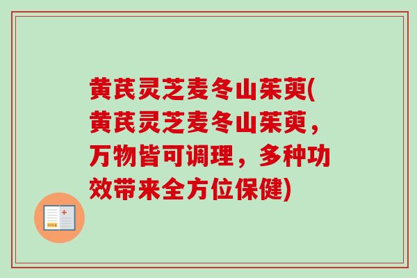 黄芪灵芝麦冬山茱萸(黄芪灵芝麦冬山茱萸,万物皆可调理,多种功效带来全方位保健)-第1张图片-卓越灵芝孢子粉 黄芪灵芝麦冬山茱萸(黄芪灵芝麦冬山茱萸,万物皆可调理,多种功效带来全方位保健)-第1张图片-卓越灵芝孢子粉