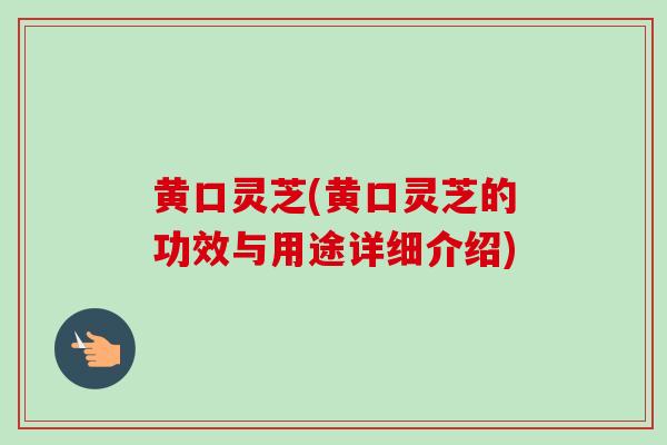 黄口灵芝(黄口灵芝的功效与用途详细介绍)-第1张图片-卓越灵芝孢子粉 黄口灵芝(黄口灵芝的功效与用途详细介绍)-第1张图片-卓越灵芝孢子粉