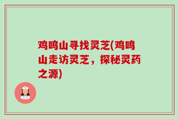 鸡鸣山寻找灵芝(鸡鸣山走访灵芝,探秘灵药之源)-第1张图片-卓越灵芝孢子粉 鸡鸣山寻找灵芝(鸡鸣山走访灵芝,探秘灵药之源)-第1张图片-卓越灵芝孢子粉