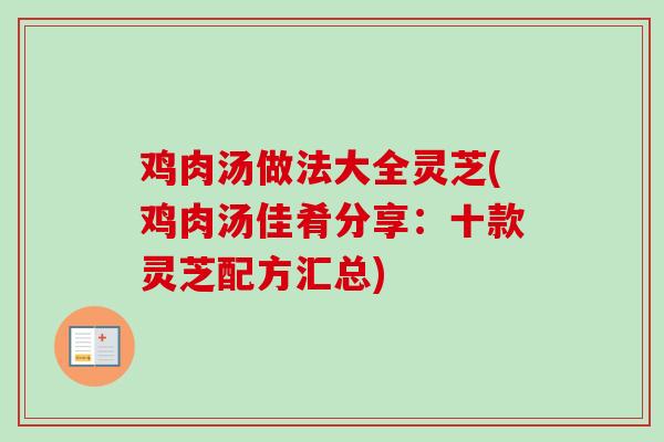 鸡肉汤做法大全灵芝(鸡肉汤佳肴分享：十款灵芝配方汇总)-第1张图片-卓越灵芝孢子粉