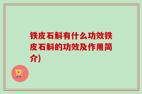 铁皮石斛有什么功效铁皮石斛的功效及作用简介)-第1张图片-卓越灵芝孢子粉 铁皮石斛有什么功效铁皮石斛的功效及作用简介)-第1张图片-卓越灵芝孢子粉