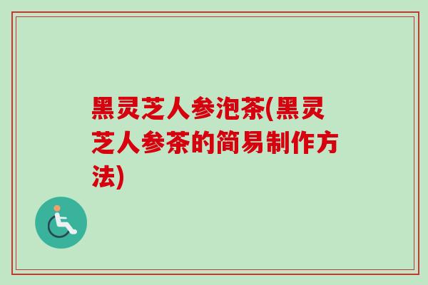 黑灵芝人参泡茶(黑灵芝人参茶的简易制作方法)-第1张图片-卓越灵芝孢子粉