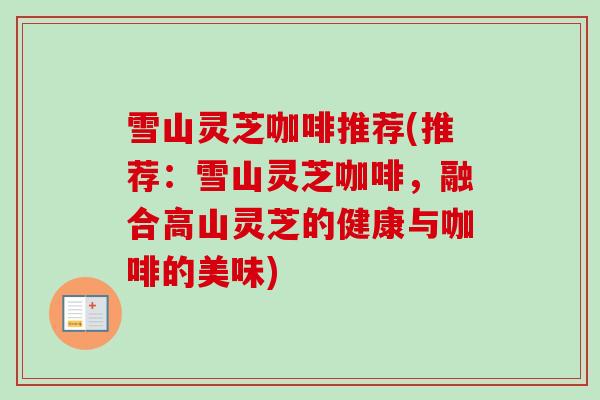 雪山灵芝咖啡推荐(推荐：雪山灵芝咖啡，融合高山灵芝的健康与咖啡的美味)-第1张图片-卓越灵芝孢子粉