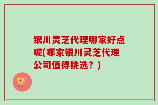 银川灵芝代理哪家好点呢(哪家银川灵芝代理公司值得挑选?)-第1张图片-卓越灵芝孢子粉 银川灵芝代理哪家好点呢(哪家银川灵芝代理公司值得挑选?)-第1张图片-卓越灵芝孢子粉