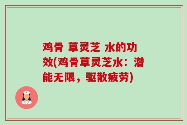 鸡骨 草灵芝 水的功效(鸡骨草灵芝水:潜能无限,驱散疲劳)-第1张图片-卓越灵芝孢子粉 鸡骨 草灵芝 水的功效(鸡骨草灵芝水:潜能无限,驱散疲劳)-第1张图片-卓越灵芝孢子粉