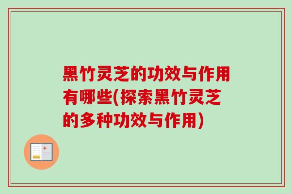 黑竹灵芝的功效与作用有哪些(探索黑竹灵芝的多种功效与作用)-第1张图片-卓越灵芝孢子粉