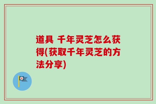 道具 千年灵芝怎么获得(获取千年灵芝的方法分享)-第1张图片-卓越灵芝孢子粉 道具 千年灵芝怎么获得(获取千年灵芝的方法分享)-第1张图片-卓越灵芝孢子粉