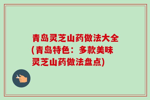 青岛灵芝山药做法大全(青岛特色：多款美味灵芝山药做法盘点)-第1张图片-卓越灵芝孢子粉