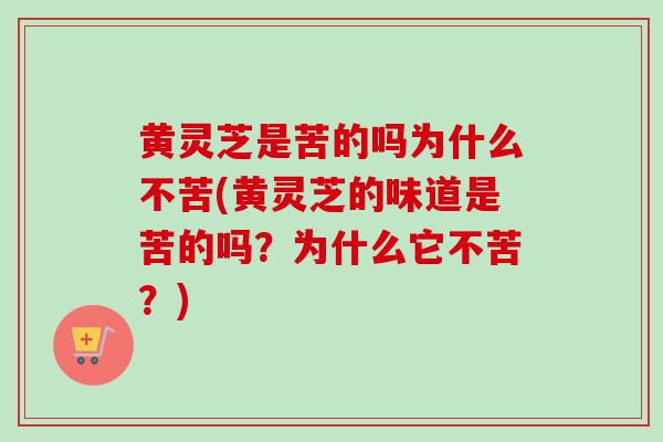 黄灵芝是苦的吗为什么不苦(黄灵芝的味道是苦的吗?为什么它不苦?)-第1张图片-卓越灵芝孢子粉 黄灵芝是苦的吗为什么不苦(黄灵芝的味道是苦的吗?为什么它不苦?)-第1张图片-卓越灵芝孢子粉