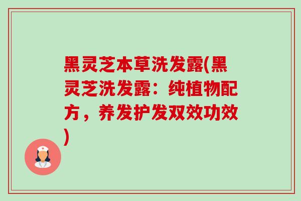 黑灵芝本草洗发露(黑灵芝洗发露:纯植物配方,养发护发双效功效)-第1张图片-卓越灵芝孢子粉 黑灵芝本草洗发露(黑灵芝洗发露:纯植物配方,养发护发双效功效)-第1张图片-卓越灵芝孢子粉