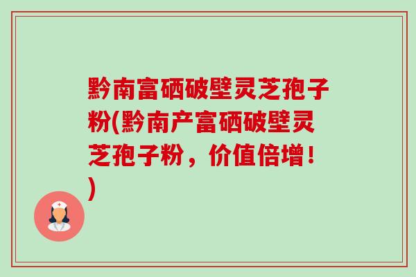 黔南富硒破壁灵芝孢子粉(黔南产富硒破壁灵芝孢子粉,价值倍增!)-第1张图片-卓越灵芝孢子粉 黔南富硒破壁灵芝孢子粉(黔南产富硒破壁灵芝孢子粉,价值倍增!)-第1张图片-卓越灵芝孢子粉