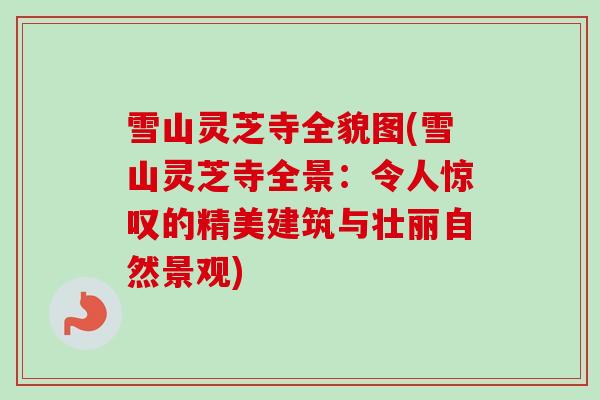 雪山灵芝寺全貌图(雪山灵芝寺全景:令人惊叹的精美建筑与壮丽自然景观)-第1张图片-卓越灵芝孢子粉 雪山灵芝寺全貌图(雪山灵芝寺全景:令人惊叹的精美建筑与壮丽自然景观)-第1张图片-卓越灵芝孢子粉