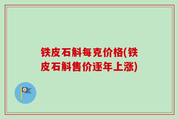 铁皮石斛每克价格(铁皮石斛售价逐年上涨)-第1张图片-卓越灵芝孢子粉