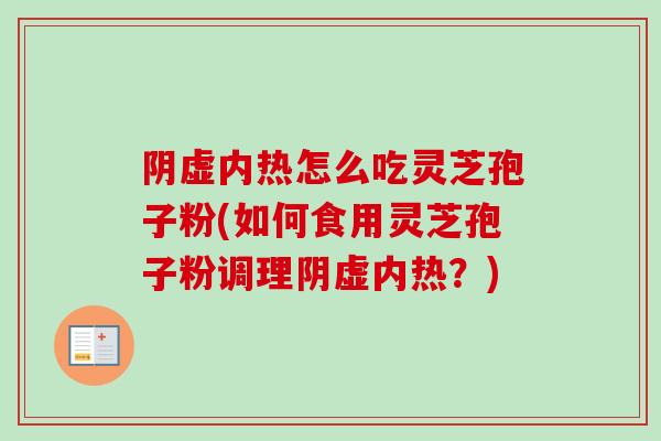 阴虚内热怎么吃灵芝孢子粉(如何食用灵芝孢子粉调理阴虚内热?)-第1张图片-卓越灵芝孢子粉 阴虚内热怎么吃灵芝孢子粉(如何食用灵芝孢子粉调理阴虚内热?)-第1张图片-卓越灵芝孢子粉