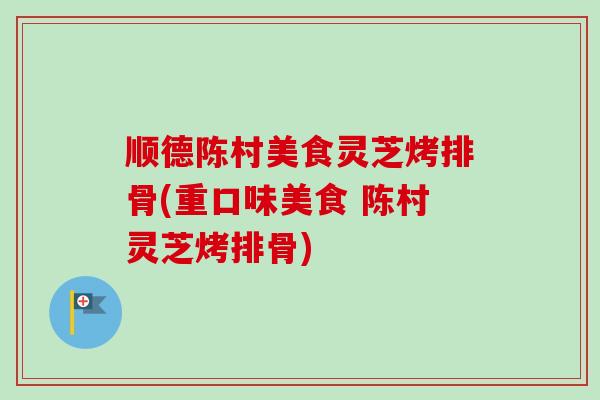 顺德陈村美食灵芝烤排骨(重口味美食 陈村灵芝烤排骨)-第1张图片-卓越灵芝孢子粉 顺德陈村美食灵芝烤排骨(重口味美食 陈村灵芝烤排骨)-第1张图片-卓越灵芝孢子粉