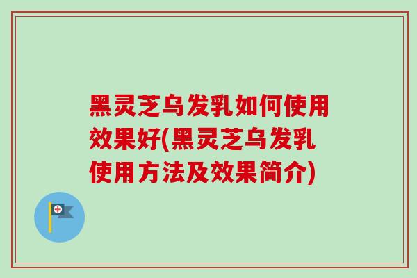 黑灵芝乌发乳如何使用效果好(黑灵芝乌发乳使用方法及效果简介)-第1张图片-卓越灵芝孢子粉 黑灵芝乌发乳如何使用效果好(黑灵芝乌发乳使用方法及效果简介)-第1张图片-卓越灵芝孢子粉