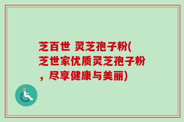 芝百世 灵芝孢子粉(芝世家优质灵芝孢子粉,尽享健康与美丽)-第1张图片-卓越灵芝孢子粉 芝百世 灵芝孢子粉(芝世家优质灵芝孢子粉,尽享健康与美丽)-第1张图片-卓越灵芝孢子粉