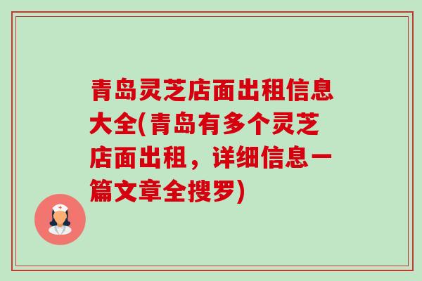 青岛灵芝店面出租信息大全(青岛有多个灵芝店面出租,详细信息一篇文章全搜罗)-第1张图片-卓越灵芝孢子粉 青岛灵芝店面出租信息大全(青岛有多个灵芝店面出租,详细信息一篇文章全搜罗)-第1张图片-卓越灵芝孢子粉