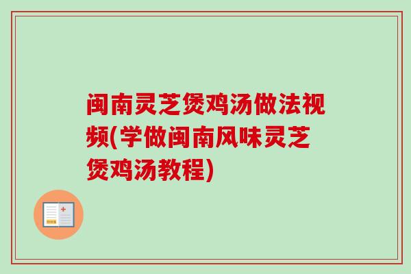 闽南灵芝煲鸡汤做法视频(学做闽南风味灵芝煲鸡汤教程)-第1张图片-卓越灵芝孢子粉