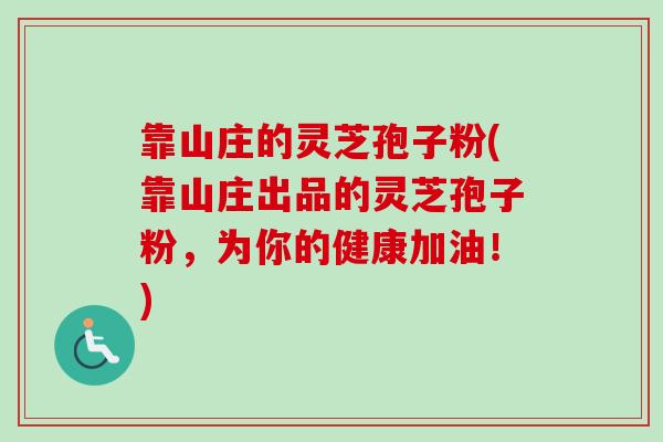靠山庄的灵芝孢子粉(靠山庄出品的灵芝孢子粉,为你的健康加油!)-第1张图片-卓越灵芝孢子粉 靠山庄的灵芝孢子粉(靠山庄出品的灵芝孢子粉,为你的健康加油!)-第1张图片-卓越灵芝孢子粉
