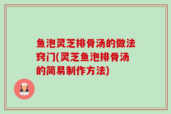 鱼泡灵芝排骨汤的做法窍门(灵芝鱼泡排骨汤的简易制作方法)-第1张图片-卓越灵芝孢子粉 鱼泡灵芝排骨汤的做法窍门(灵芝鱼泡排骨汤的简易制作方法)-第1张图片-卓越灵芝孢子粉