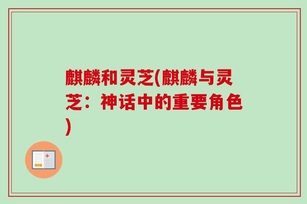 麒麟和灵芝(麒麟与灵芝:神话中的重要角色)-第1张图片-卓越灵芝孢子粉 麒麟和灵芝(麒麟与灵芝:神话中的重要角色)-第1张图片-卓越灵芝孢子粉