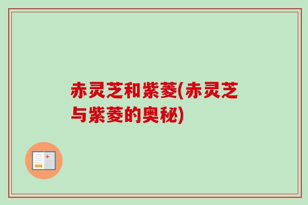 赤灵芝和紫菱(赤灵芝与紫菱的奥秘)-第1张图片-卓越灵芝孢子粉