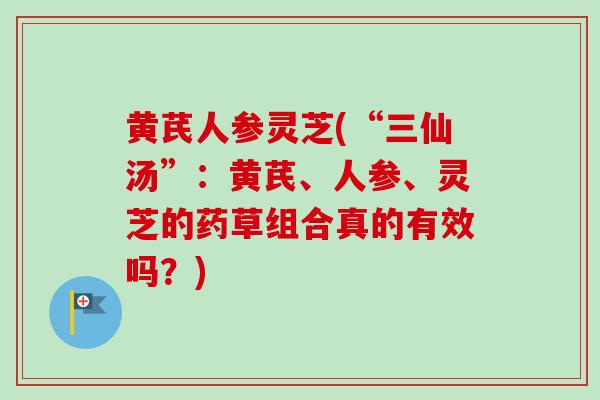 黄芪人参灵芝(“三仙汤”:黄芪、人参、灵芝的药草组合真的有效吗?)-第1张图片-卓越灵芝孢子粉 黄芪人参灵芝(“三仙汤”:黄芪、人参、灵芝的药草组合真的有效吗?)-第1张图片-卓越灵芝孢子粉