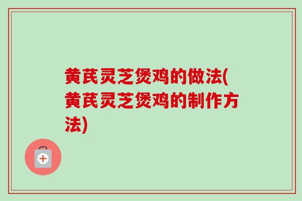 黄芪灵芝煲鸡的做法(黄芪灵芝煲鸡的制作方法)-第1张图片-卓越灵芝孢子粉 黄芪灵芝煲鸡的做法(黄芪灵芝煲鸡的制作方法)-第1张图片-卓越灵芝孢子粉