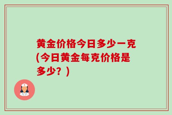 黄金价格今日多少一克(今日黄金每克价格是多少?)-第1张图片-卓越灵芝孢子粉 黄金价格今日多少一克(今日黄金每克价格是多少?)-第1张图片-卓越灵芝孢子粉