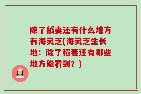 除了稻妻还有什么地方有海灵芝(海灵芝生长地：除了稻妻还有哪些地方能看到？)-第1张图片-卓越灵芝孢子粉