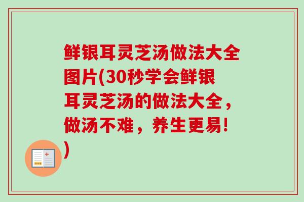 鲜银耳灵芝汤做法大全图片(30秒学会鲜银耳灵芝汤的做法大全,做汤不难,养生更易!)-第1张图片-卓越灵芝孢子粉 鲜银耳灵芝汤做法大全图片(30秒学会鲜银耳灵芝汤的做法大全,做汤不难,养生更易!)-第1张图片-卓越灵芝孢子粉