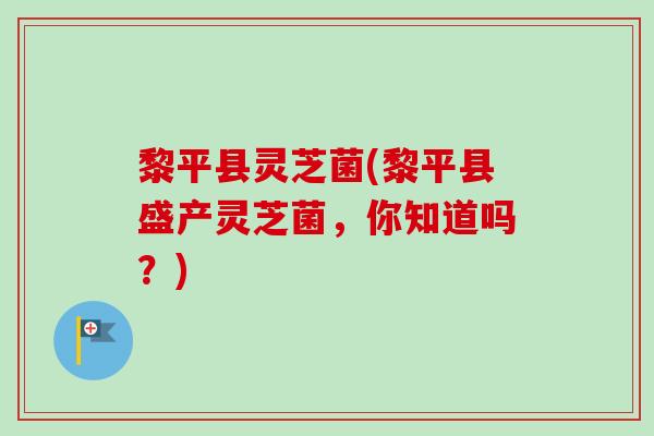 黎平县灵芝菌(黎平县盛产灵芝菌,你知道吗?)-第1张图片-卓越灵芝孢子粉 黎平县灵芝菌(黎平县盛产灵芝菌,你知道吗?)-第1张图片-卓越灵芝孢子粉