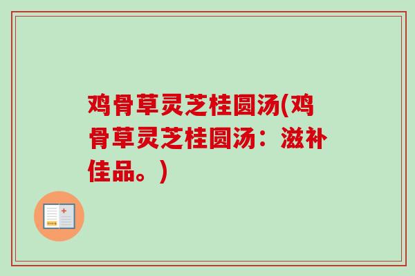 鸡骨草灵芝桂圆汤(鸡骨草灵芝桂圆汤：滋补佳品。)-第1张图片-卓越灵芝孢子粉