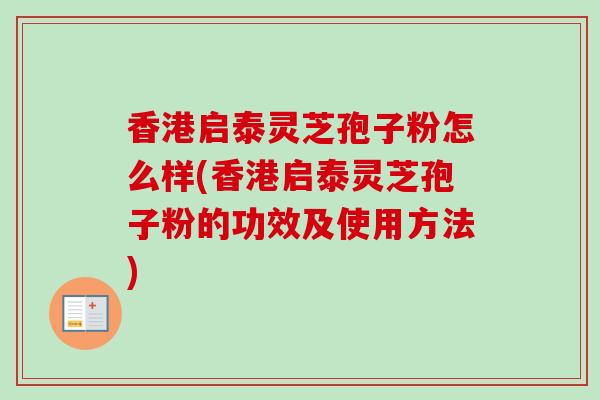 香港启泰灵芝孢子粉怎么样(香港启泰灵芝孢子粉的功效及使用方法)-第1张图片-卓越灵芝孢子粉 香港启泰灵芝孢子粉怎么样(香港启泰灵芝孢子粉的功效及使用方法)-第1张图片-卓越灵芝孢子粉